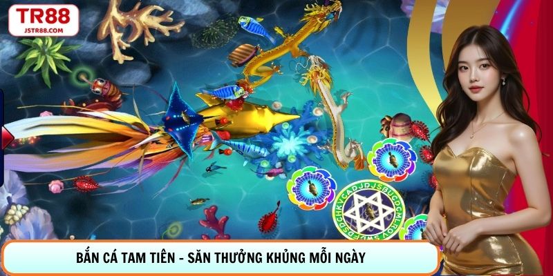 Bắn Cá Tam Tiên - Săn Thưởng Khủng Mỗi Ngày Cùng TR88