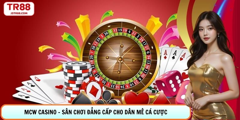 MCW Casino - Sân Chơi Đẳng Cấp Cho Dân Mê Cá Cược